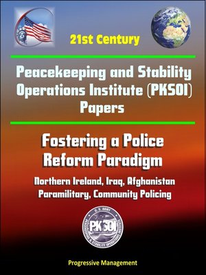 cover image of 21st Century Peacekeeping and Stability Operations Institute (PKSOI) Papers--Fostering a Police Reform Paradigm--Northern Ireland, Iraq, Afghanistan, Paramilitary, Community Policing